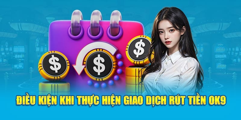 Điều kiện cần thỏa mãn khi thực hiện rút tiền OK9