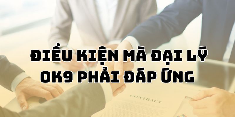 Điều kiện để trở thành đại lý OK9  