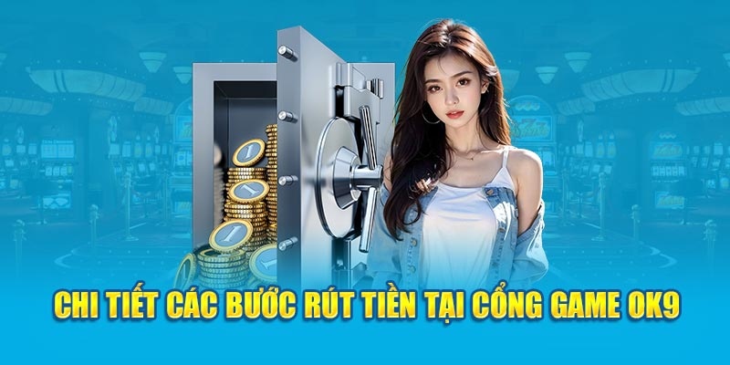 Quy trình các bước rút tiền chi tiết khi chơi trên OK9