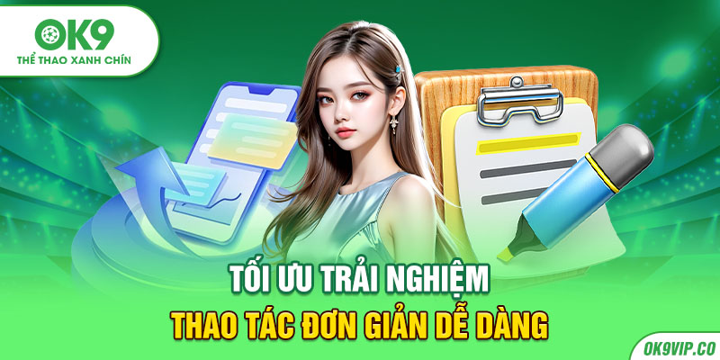 Tối ưu trải nghiệm, thao tác đơn giản dễ dàng