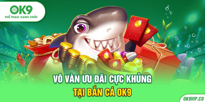 Vô vàn ưu đãi cực khủng tại bắn cá OK9