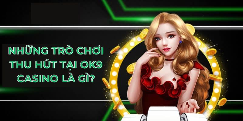 Những trò chơi thu hút tại OK9 casino là gì?