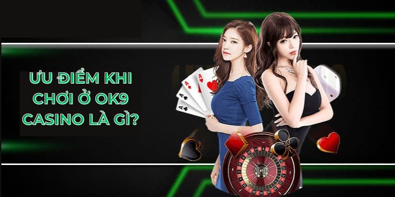 Ưu điểm khi chơi ở OK9 casino là gì?